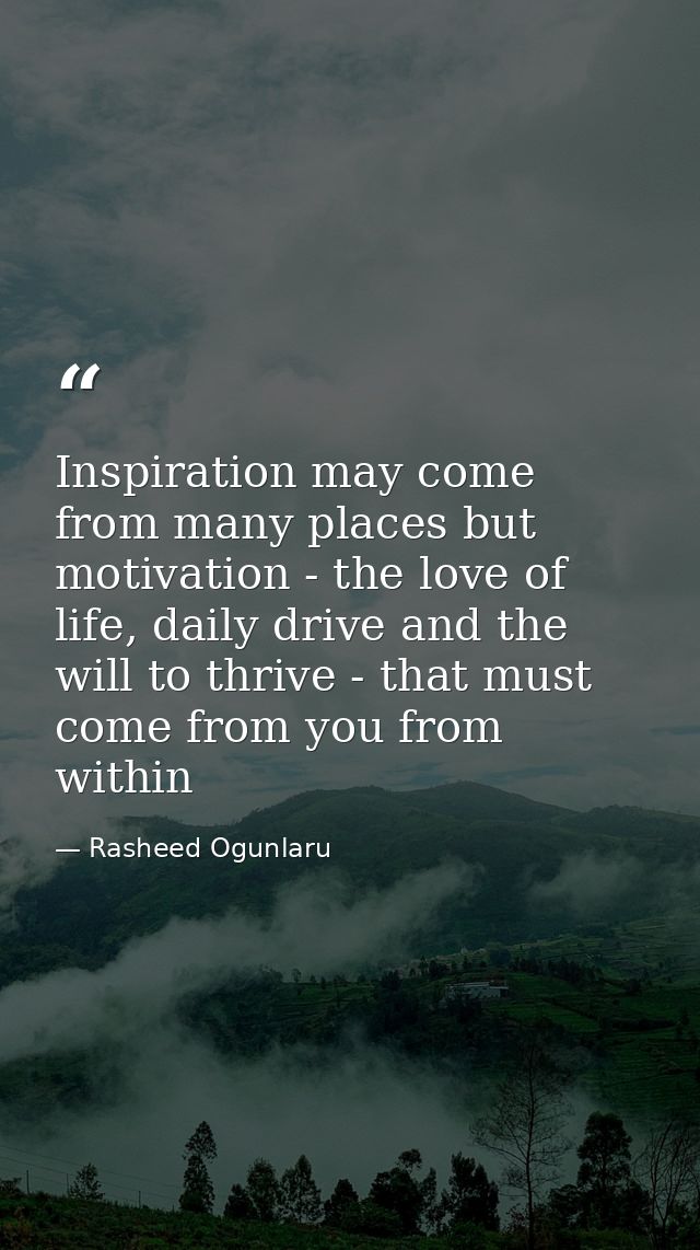 Inspiration may come from many places but motivation - the love of life, daily drive and the will to thrive - that must  — Rasheed Ogunlaru