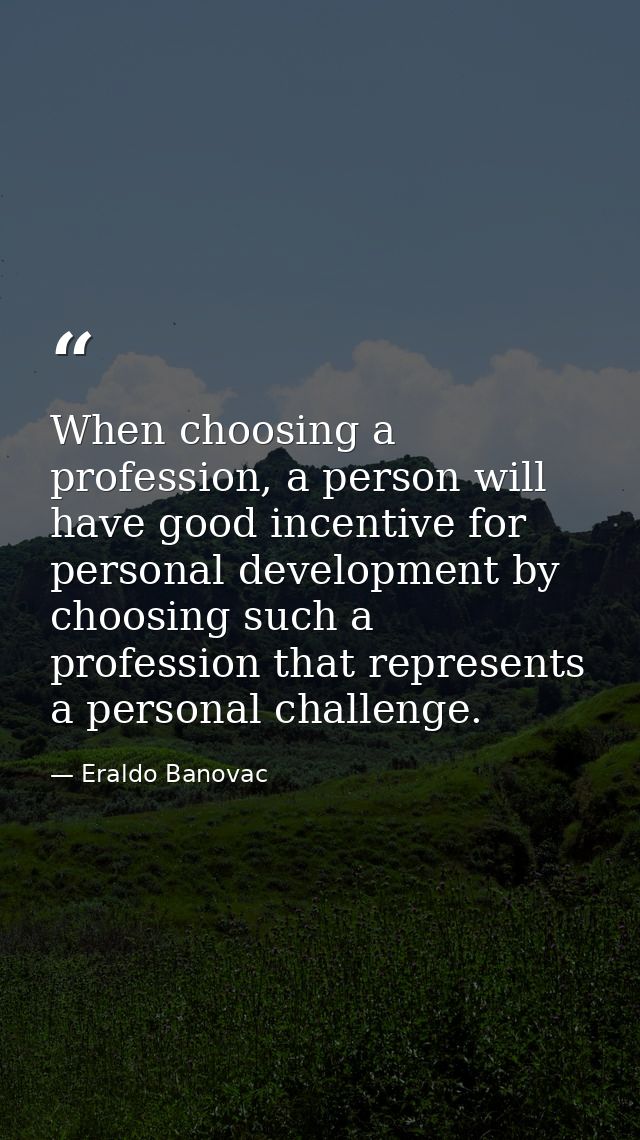 When choosing a profession, a person will have good incentive for personal development by choosing such a profession tha — Eraldo Banovac