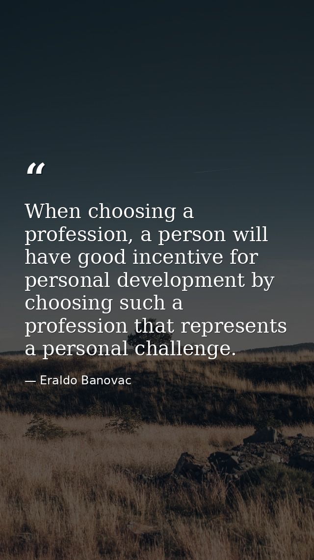 When choosing a profession, a person will have good incentive for personal development by choosing such a profession tha — Eraldo Banovac