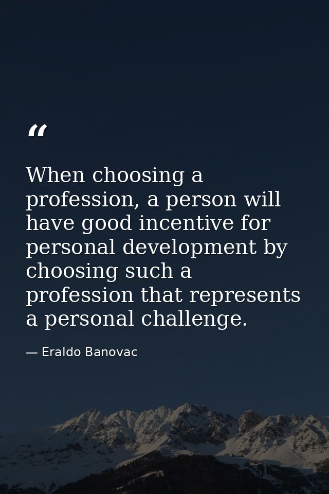 When choosing a profession, a person will have good incentive for personal development by choosing such a profession tha — Eraldo Banovac