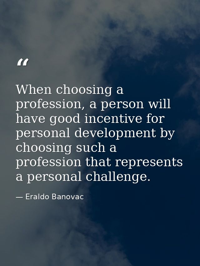 When choosing a profession, a person will have good incentive for personal development by choosing such a profession tha — Eraldo Banovac