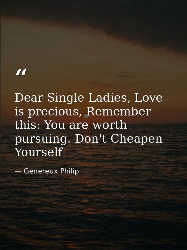 Dear Single Ladies, Love is precious, Remember this: You are worth pursuing. Don't Cheapen Yourself — Genereux Philip