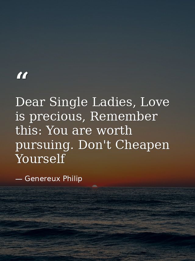 Dear Single Ladies, Love is precious, Remember this: You are worth pursuing. Don't Cheapen Yourself — Genereux Philip
