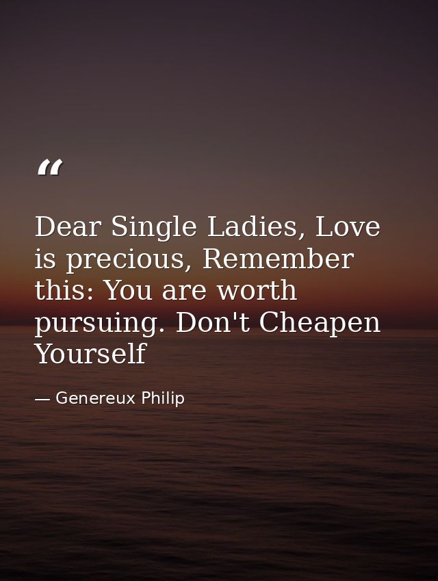 Dear Single Ladies, Love is precious, Remember this: You are worth pursuing. Don't Cheapen Yourself — Genereux Philip