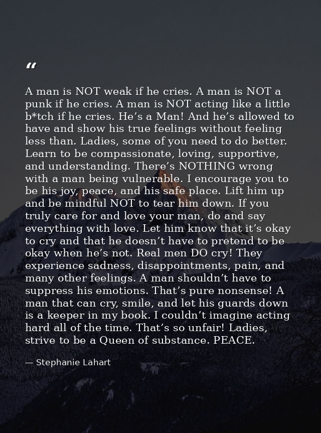 A man is NOT weak if he cries. A man is NOT a punk if he cries. A man is NOT acting like a little b*tch if he cries. He’ — Stephanie Lahart