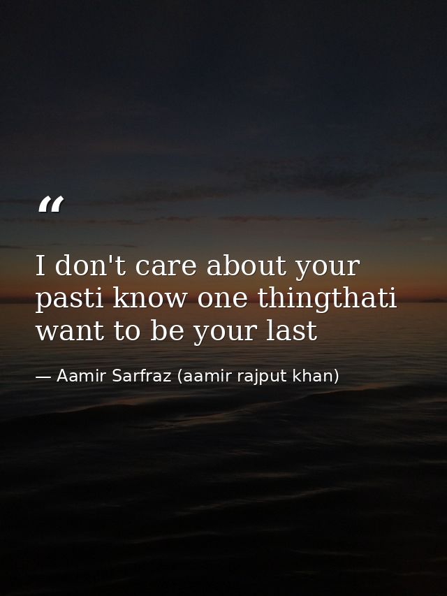 I don't care about your pasti know one thingthati want to be your last — Aamir Sarfraz (aamir rajput khan)