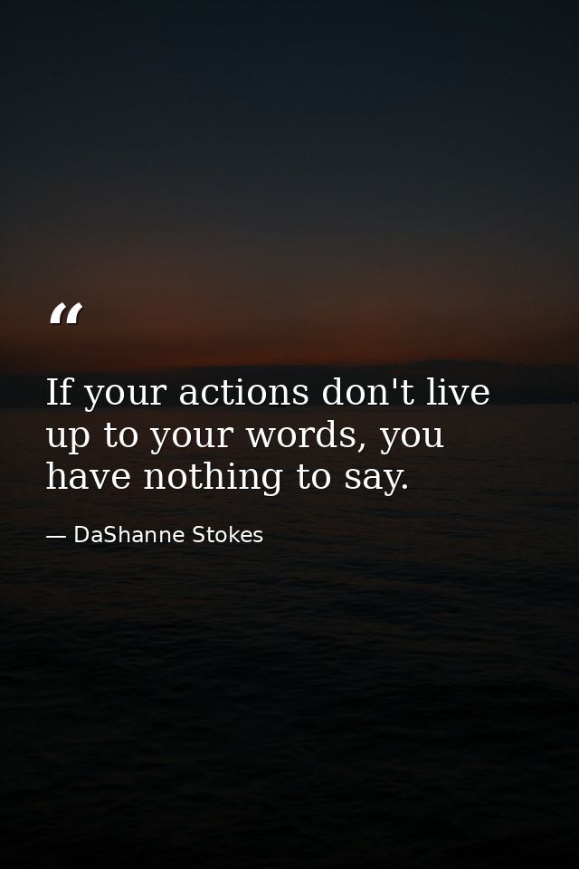 If your actions don't live up to your words, you have nothing to say. — DaShanne Stokes