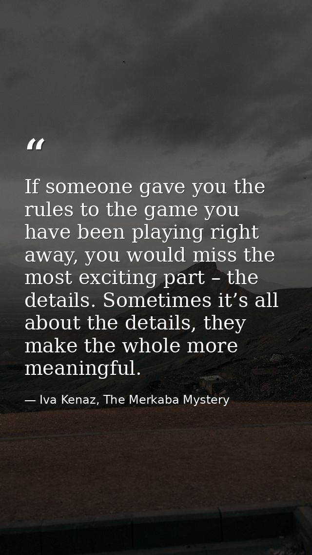 If someone gave you the rules to the game you have been playing right away, you would miss the most exciting part – the  — Iva Kenaz, The Merkaba Mystery
