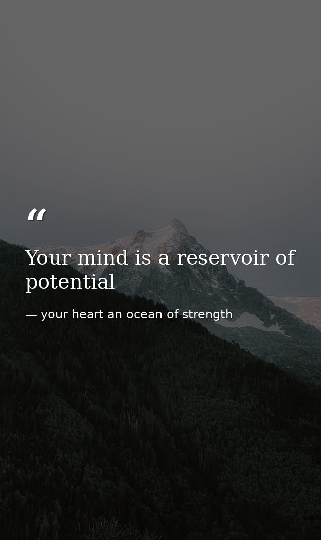 Your mind is a reservoir of potential — your heart an ocean of strength