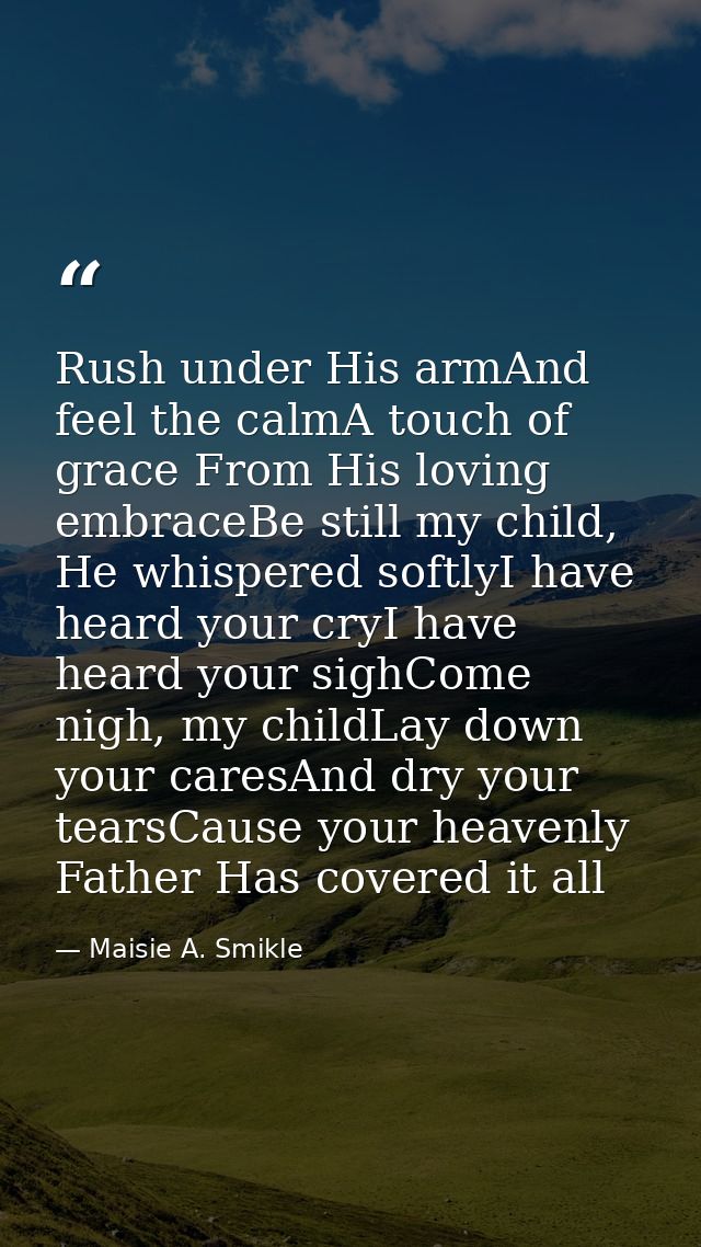 Rush under His armAnd feel the calmA touch of grace From His loving embraceBe still my child, He whispered softlyI have  — Maisie A. Smikle