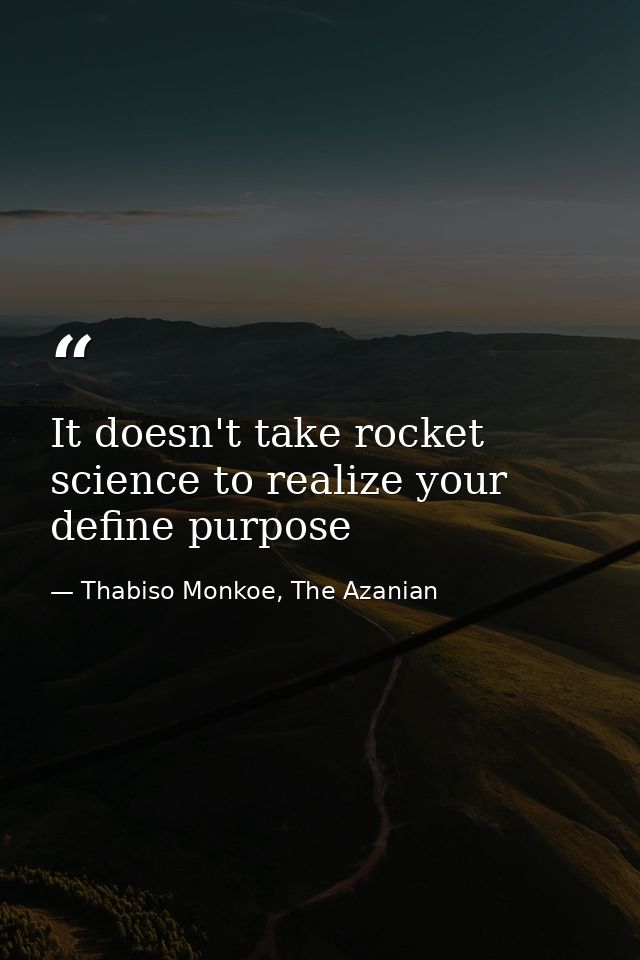 It doesn't take rocket science to realize your define purpose — Thabiso Monkoe, The Azanian