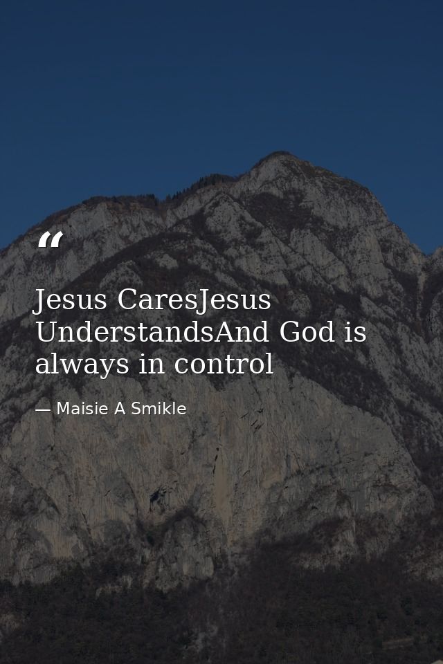 Jesus CaresJesus UnderstandsAnd God is always in control — Maisie A Smikle