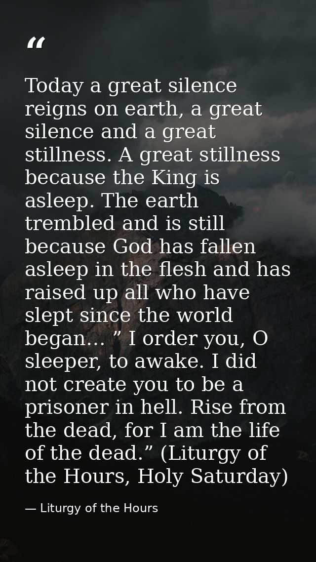 Today a great silence reigns on earth, a great silence and a great stillness. A great stillness because the King is asle — Liturgy of the Hours
