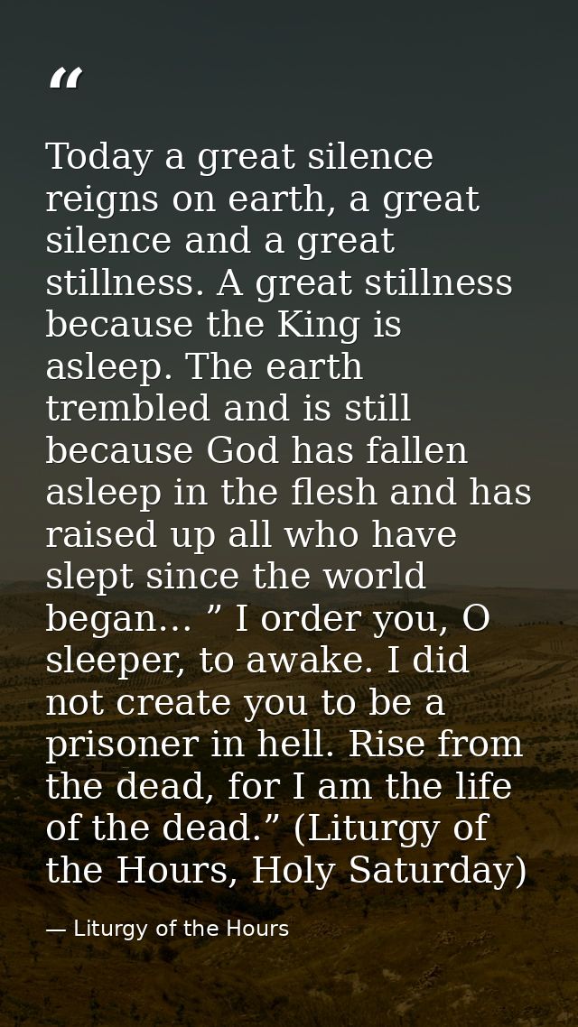 Today a great silence reigns on earth, a great silence and a great stillness. A great stillness because the King is asle — Liturgy of the Hours