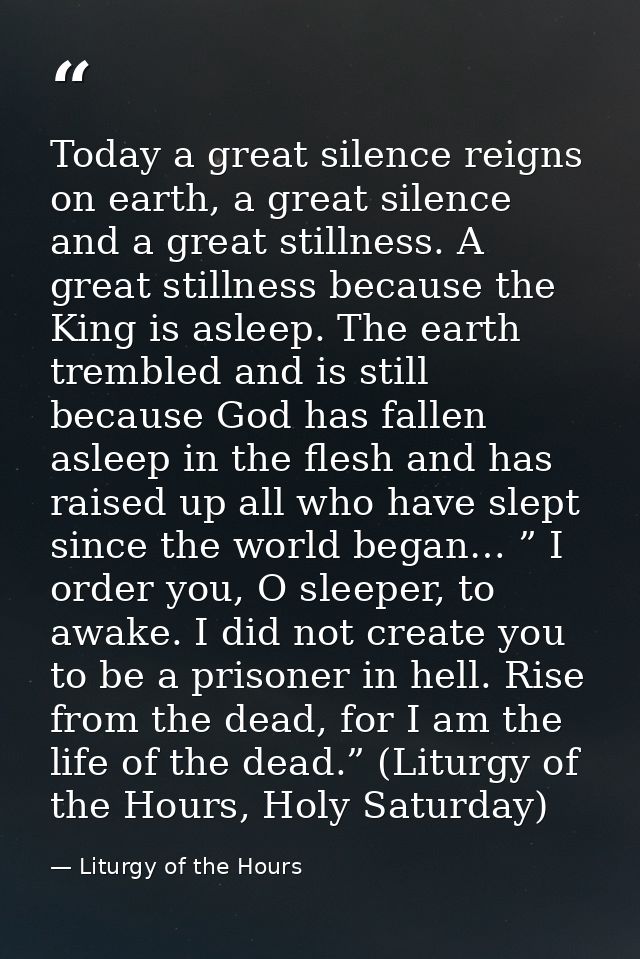 Today a great silence reigns on earth, a great silence and a great stillness. A great stillness because the King is asle — Liturgy of the Hours