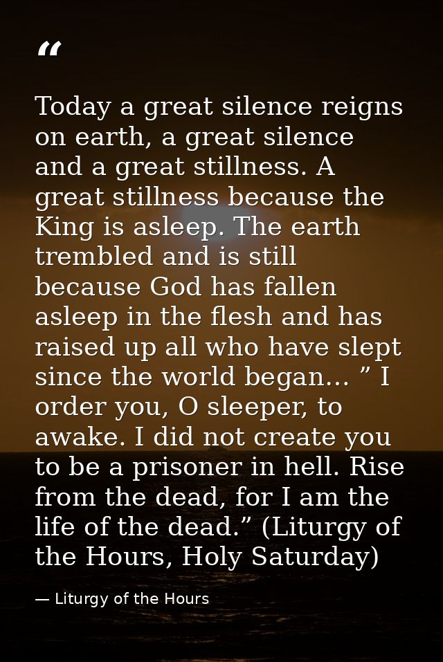 Today a great silence reigns on earth, a great silence and a great stillness. A great stillness because the King is asle — Liturgy of the Hours