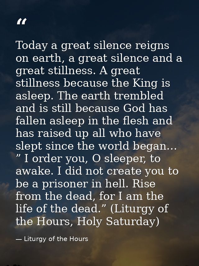Today a great silence reigns on earth, a great silence and a great stillness. A great stillness because the King is asle — Liturgy of the Hours