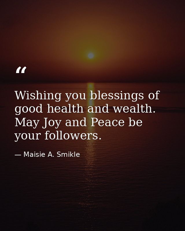 Wishing you blessings of good health and wealth. May Joy and Peace be your followers. — Maisie A. Smikle