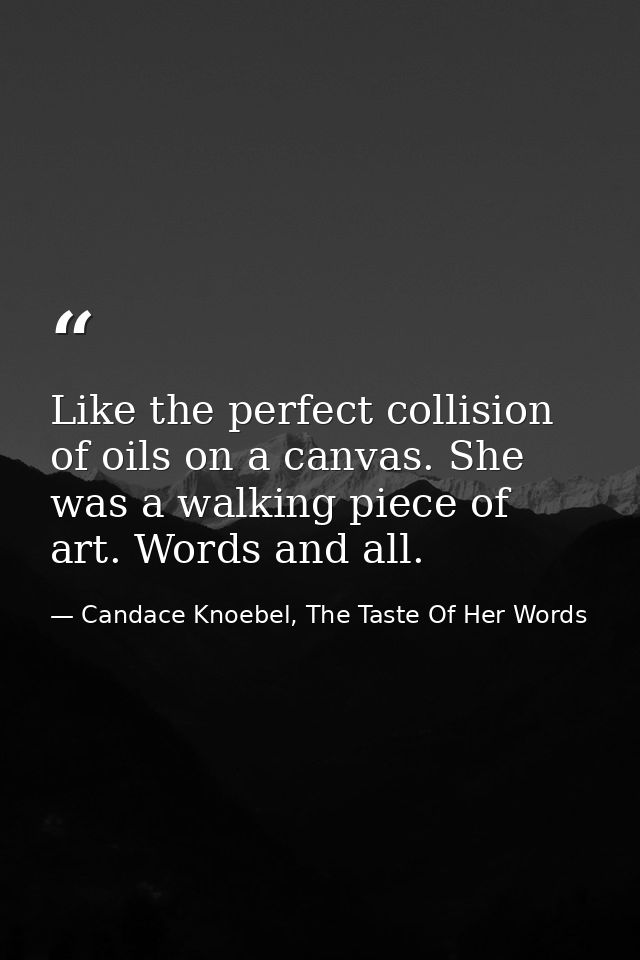 Like the perfect collision of oils on a canvas. She was a walking piece of art. Words and all. — Candace Knoebel, The Taste Of Her Words