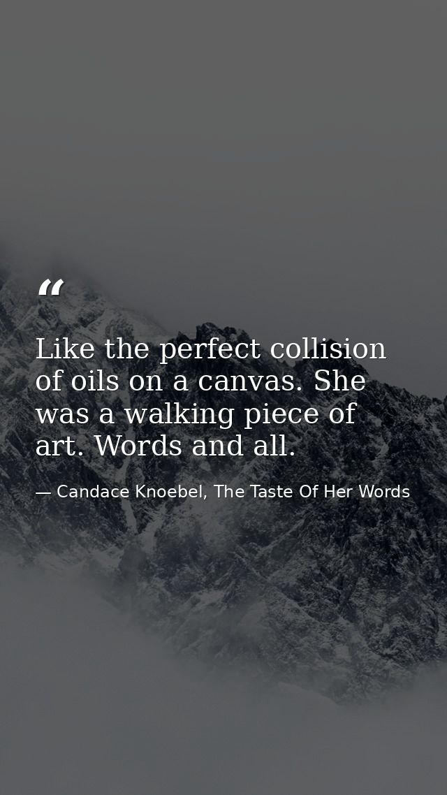 Like the perfect collision of oils on a canvas. She was a walking piece of art. Words and all. — Candace Knoebel, The Taste Of Her Words