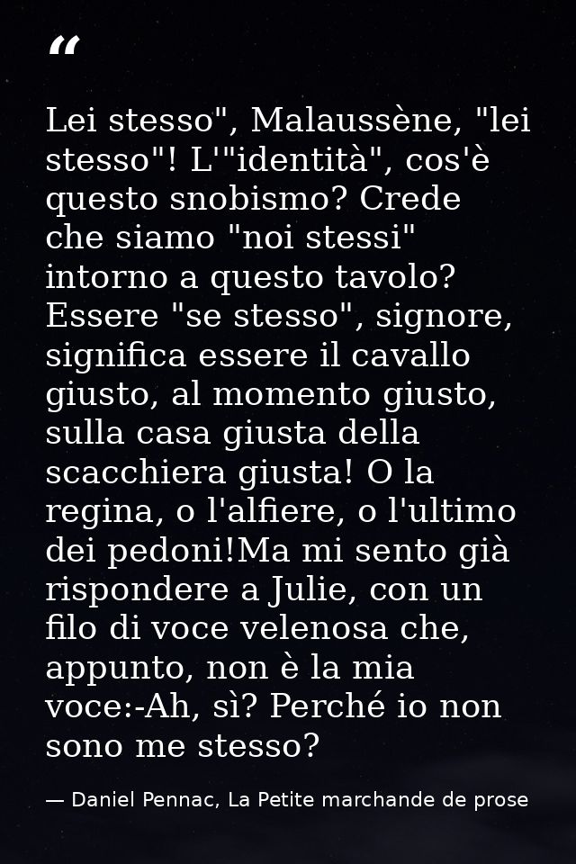Lei stesso", Malaussène, "lei stesso"! L'"identità", cos'è questo snobismo? Crede che siamo "noi stessi" intorno a quest — Daniel Pennac, La Petite marchande de prose