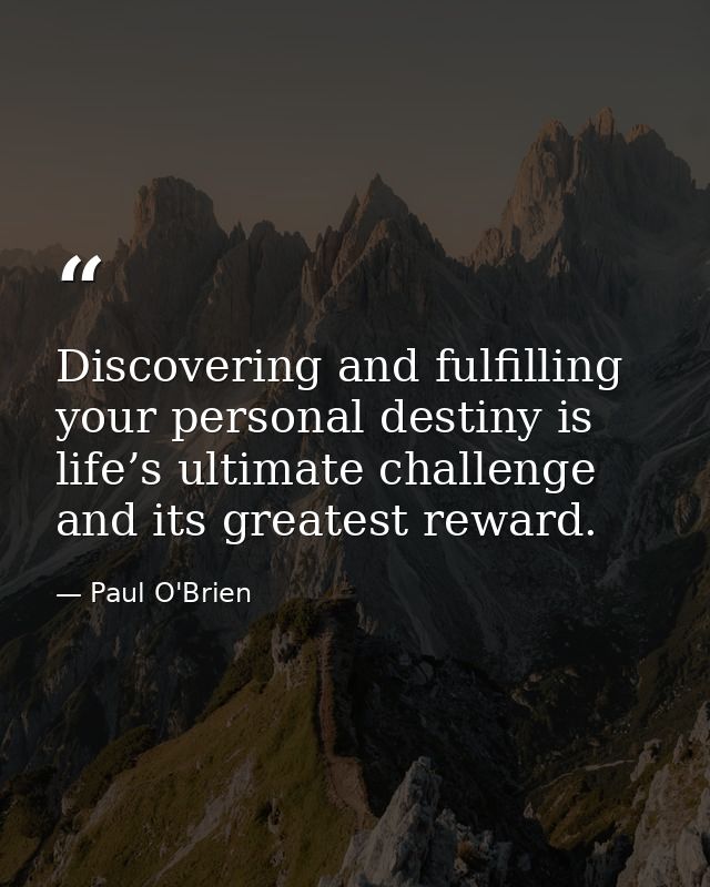 Discovering and fulfilling your personal destiny is life’s ultimate challenge and its greatest reward. — Paul O'Brien