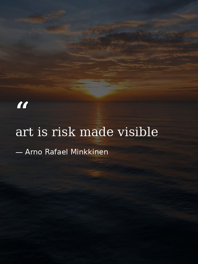 art is risk made visible — Arno Rafael Minkkinen