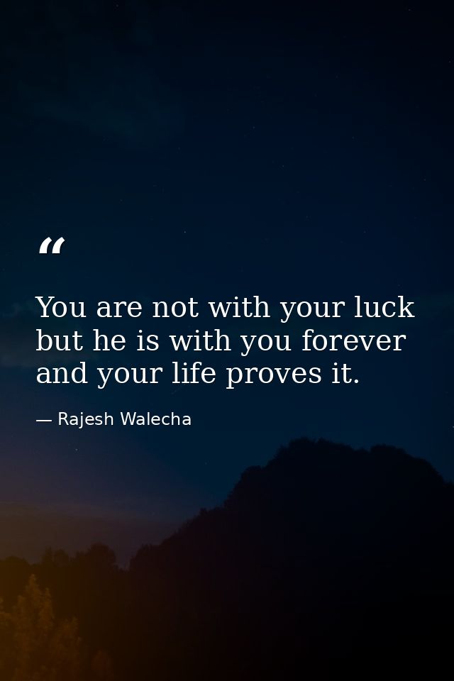 You are not with your luck but he is with you forever and your life proves it. — Rajesh Walecha
