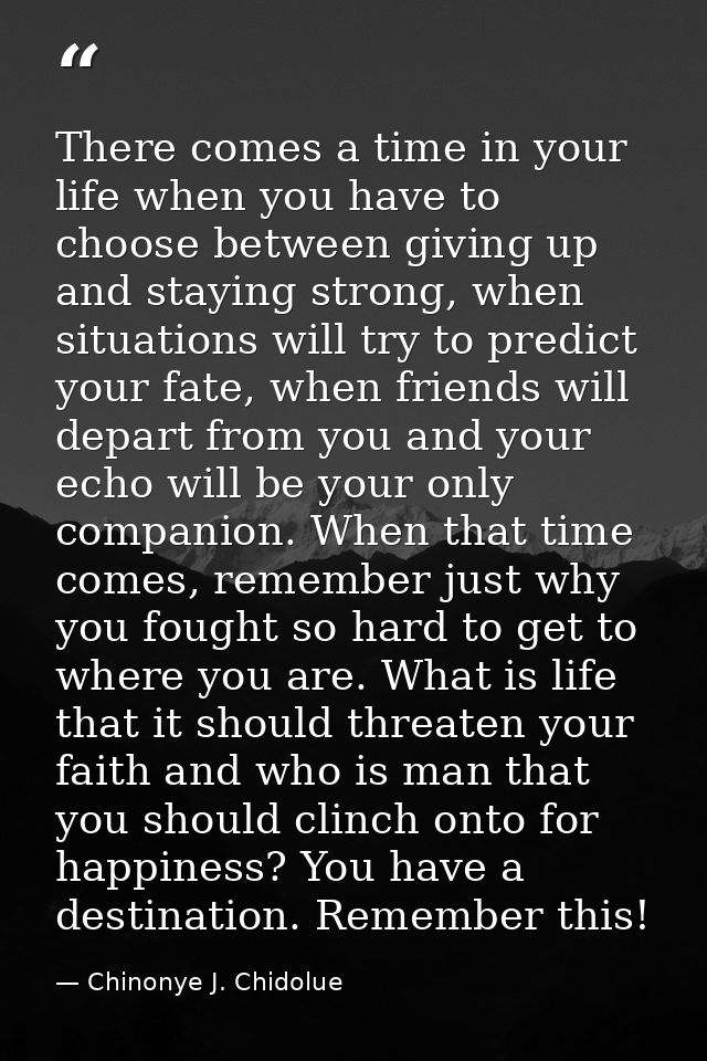 There comes a time in your life when you have to choose between giving up and staying strong, when situations will try t — Chinonye J. Chidolue