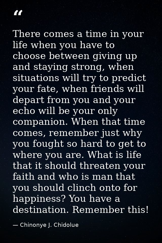 There comes a time in your life when you have to choose between giving up and staying strong, when situations will try t — Chinonye J. Chidolue