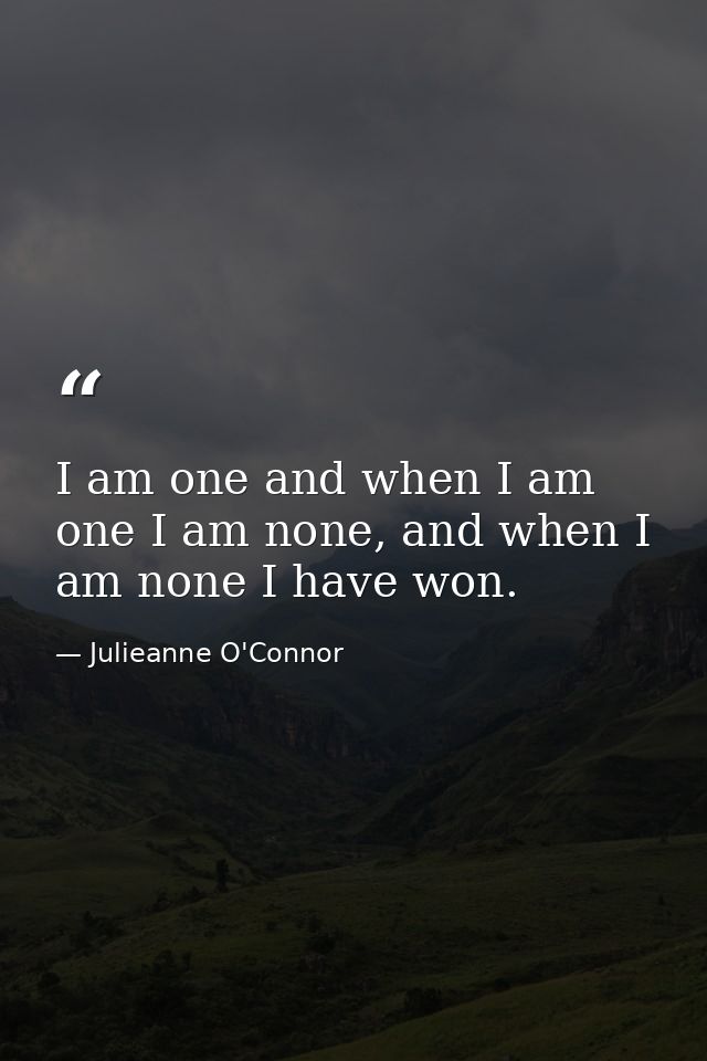 I am one and when I am one I am none, and when I am none I have won. — Julieanne O'Connor