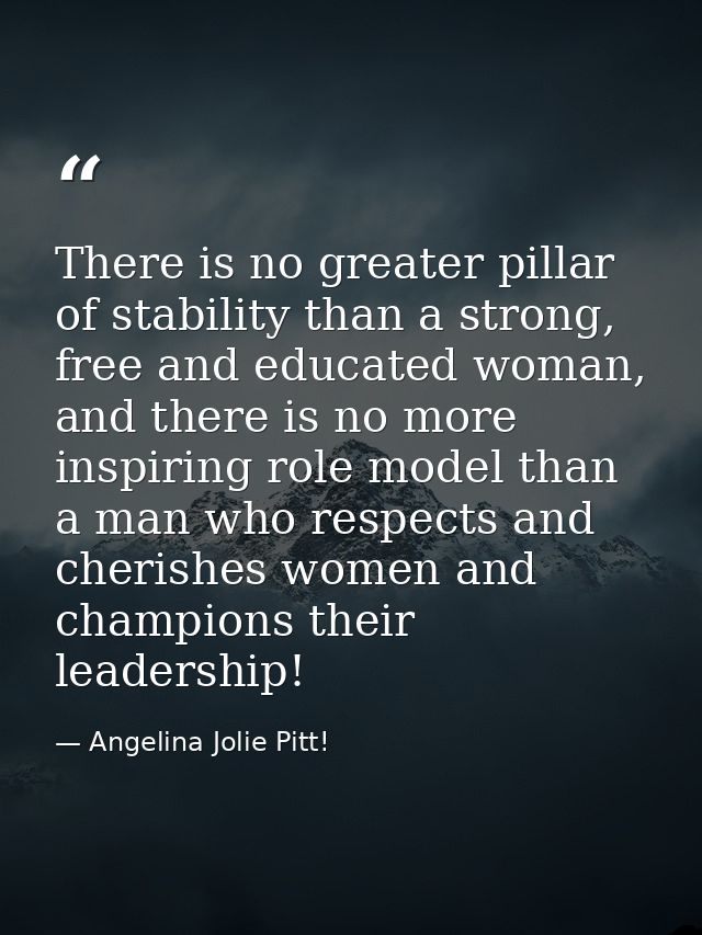 There is no greater pillar of stability than a strong, free and educated woman, and there is no more inspiring role mode — Angelina Jolie Pitt!