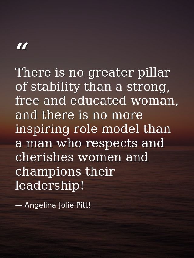 There is no greater pillar of stability than a strong, free and educated woman, and there is no more inspiring role mode — Angelina Jolie Pitt!