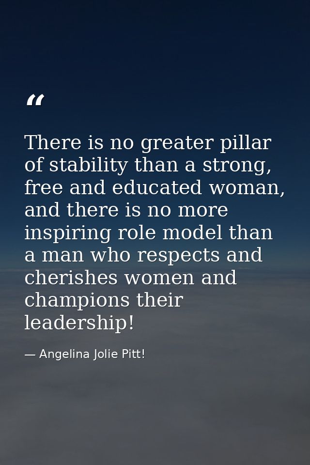 There is no greater pillar of stability than a strong, free and educated woman, and there is no more inspiring role mode — Angelina Jolie Pitt!