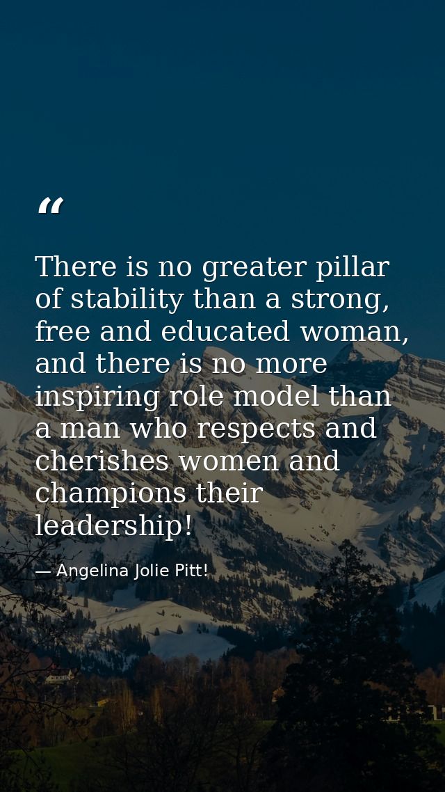 There is no greater pillar of stability than a strong, free and educated woman, and there is no more inspiring role mode — Angelina Jolie Pitt!