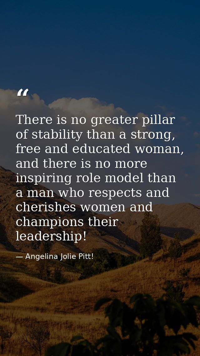 There is no greater pillar of stability than a strong, free and educated woman, and there is no more inspiring role mode — Angelina Jolie Pitt!