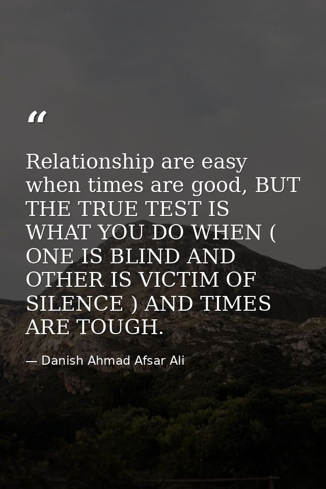 Relationship are easy when times are good, BUT THE TRUE TEST IS WHAT YOU DO WHEN ( ONE IS BLIND AND OTHER IS VICTIM OF S — Danish Ahmad Afsar Ali