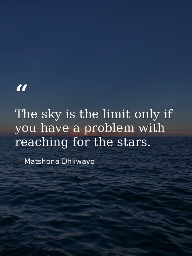 The sky is the limit only if you have a problem with reaching for the stars. — Matshona Dhliwayo