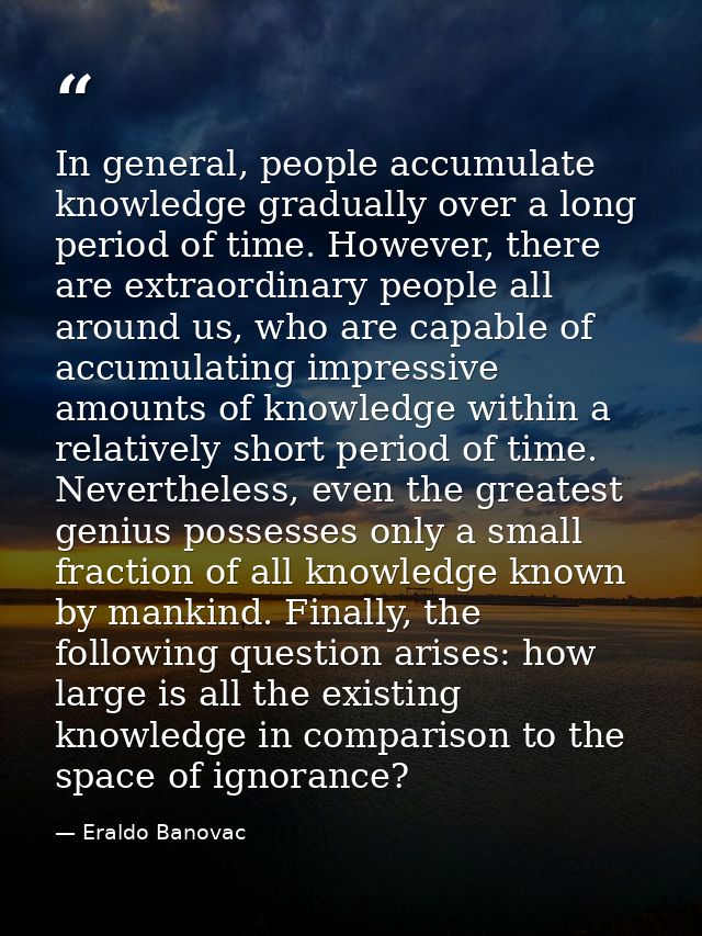 In general, people accumulate knowledge gradually over a long period of time. However, there are extraordinary people al — Eraldo Banovac