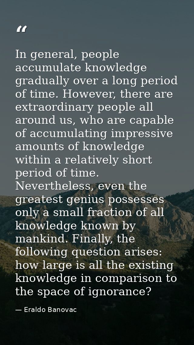 In general, people accumulate knowledge gradually over a long period of time. However, there are extraordinary people al — Eraldo Banovac