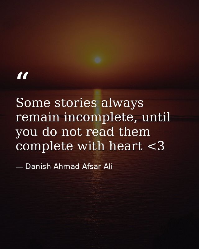 Some stories always remain incomplete, until you do not read them complete with heart <3 — Danish Ahmad Afsar Ali