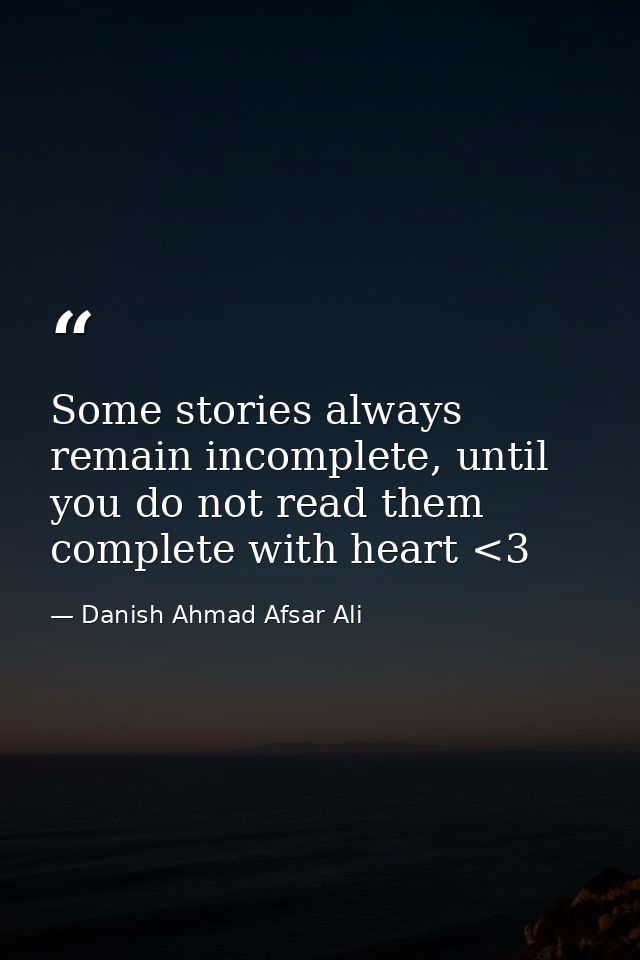 Some stories always remain incomplete, until you do not read them complete with heart <3 — Danish Ahmad Afsar Ali
