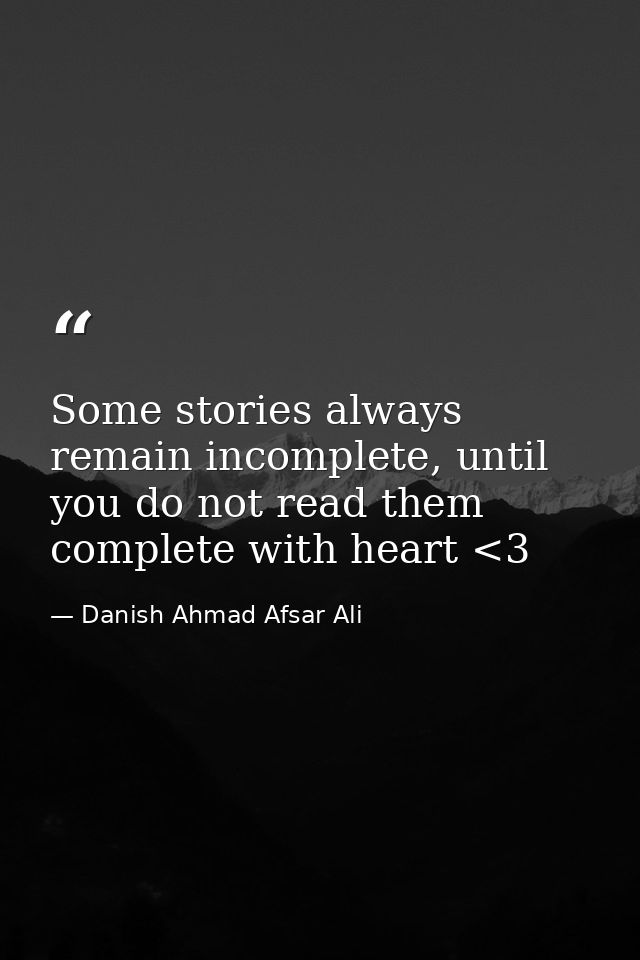 Some stories always remain incomplete, until you do not read them complete with heart <3 — Danish Ahmad Afsar Ali