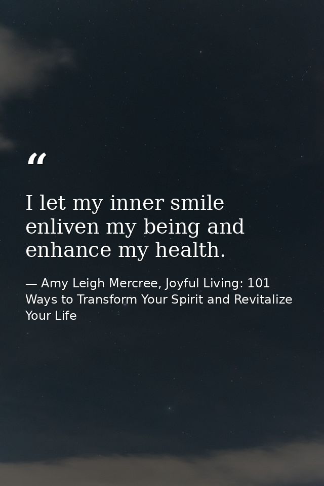 I let my inner smile enliven my being and enhance my health. — Amy Leigh Mercree, Joyful Living: 101 Ways to Transform Your Spirit and Revitalize Your Life