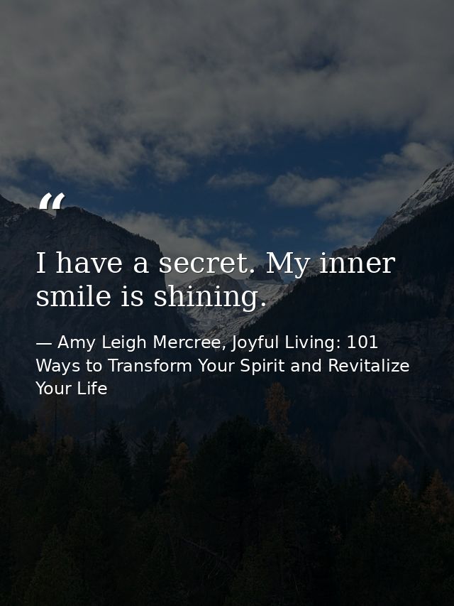 I have a secret. My inner smile is shining. — Amy Leigh Mercree, Joyful Living: 101 Ways to Transform Your Spirit and Revitalize Your Life
