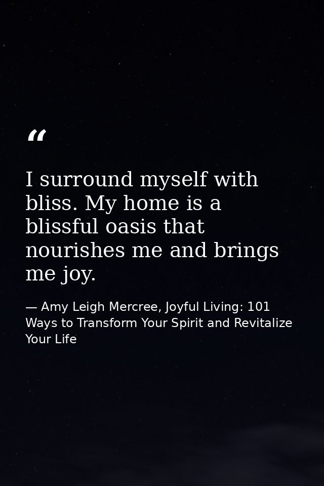 I surround myself with bliss. My home is a blissful oasis that nourishes me and brings me joy. — Amy Leigh Mercree, Joyful Living: 101 Ways to Transform Your Spirit and Revitalize Your Life