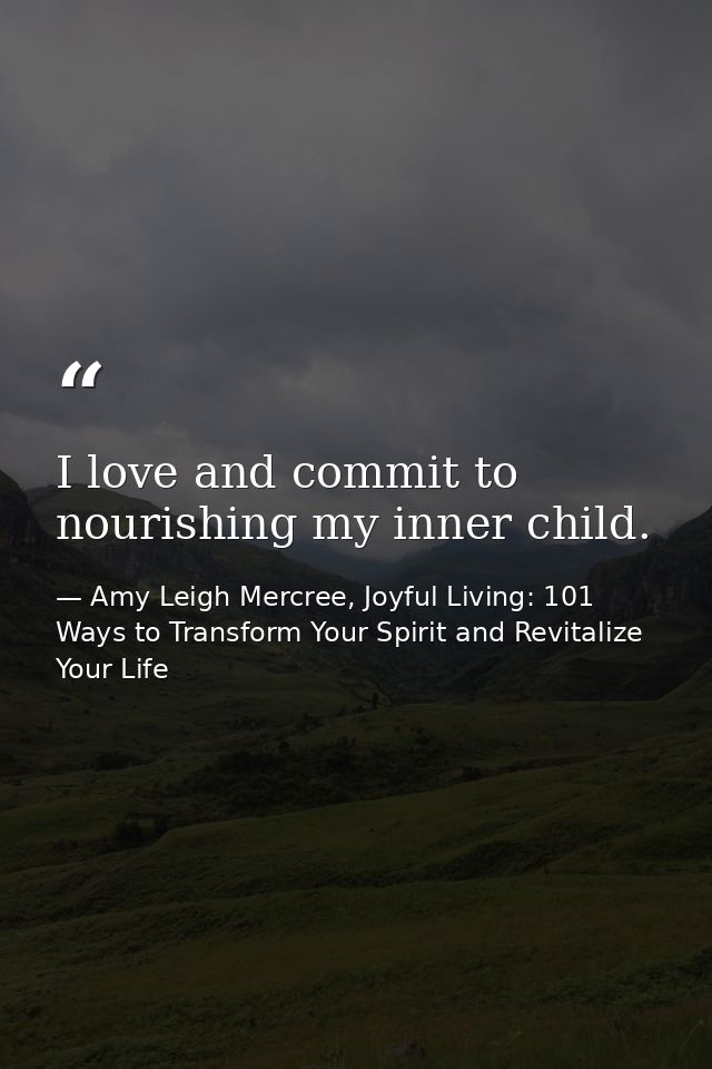 I love and commit to nourishing my inner child. — Amy Leigh Mercree, Joyful Living: 101 Ways to Transform Your Spirit and Revitalize Your Life