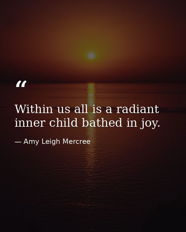 Within us all is a radiant inner child bathed in joy. — Amy Leigh Mercree