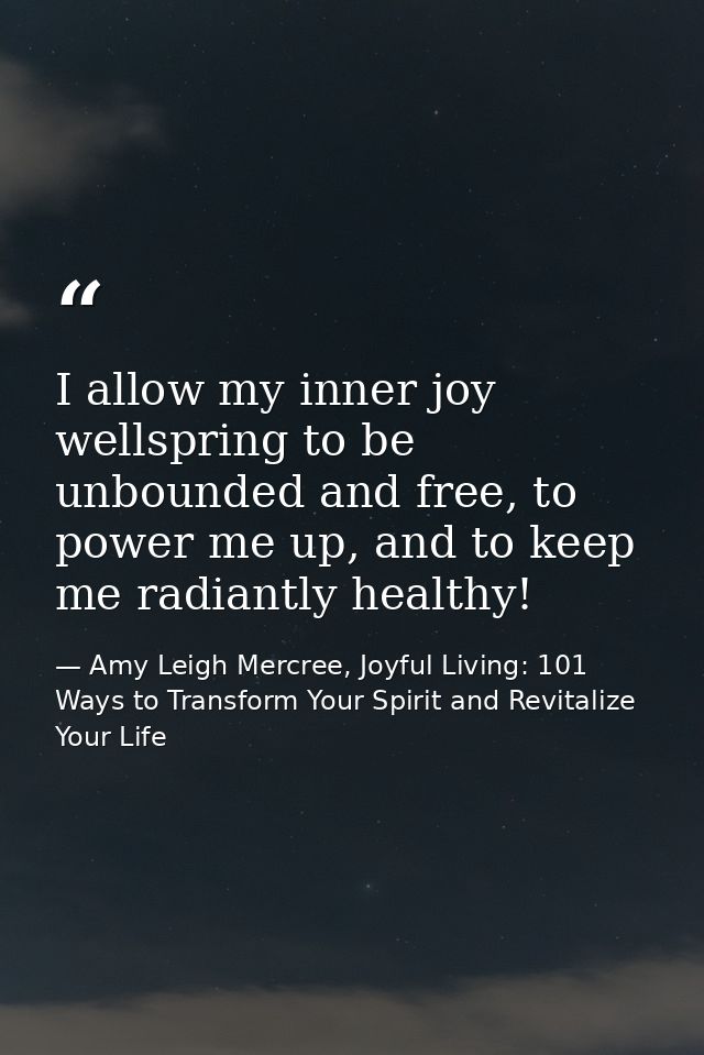 I allow my inner joy wellspring to be unbounded and free, to power me up, and to keep me radiantly healthy! — Amy Leigh Mercree, Joyful Living: 101 Ways to Transform Your Spirit and Revitalize Your Life