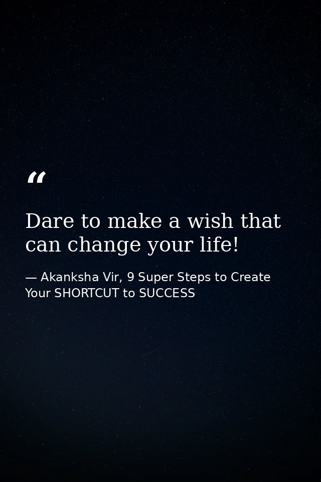 Dare to make a wish that can change your life! — Akanksha Vir, 9 Super Steps to Create Your SHORTCUT to SUCCESS